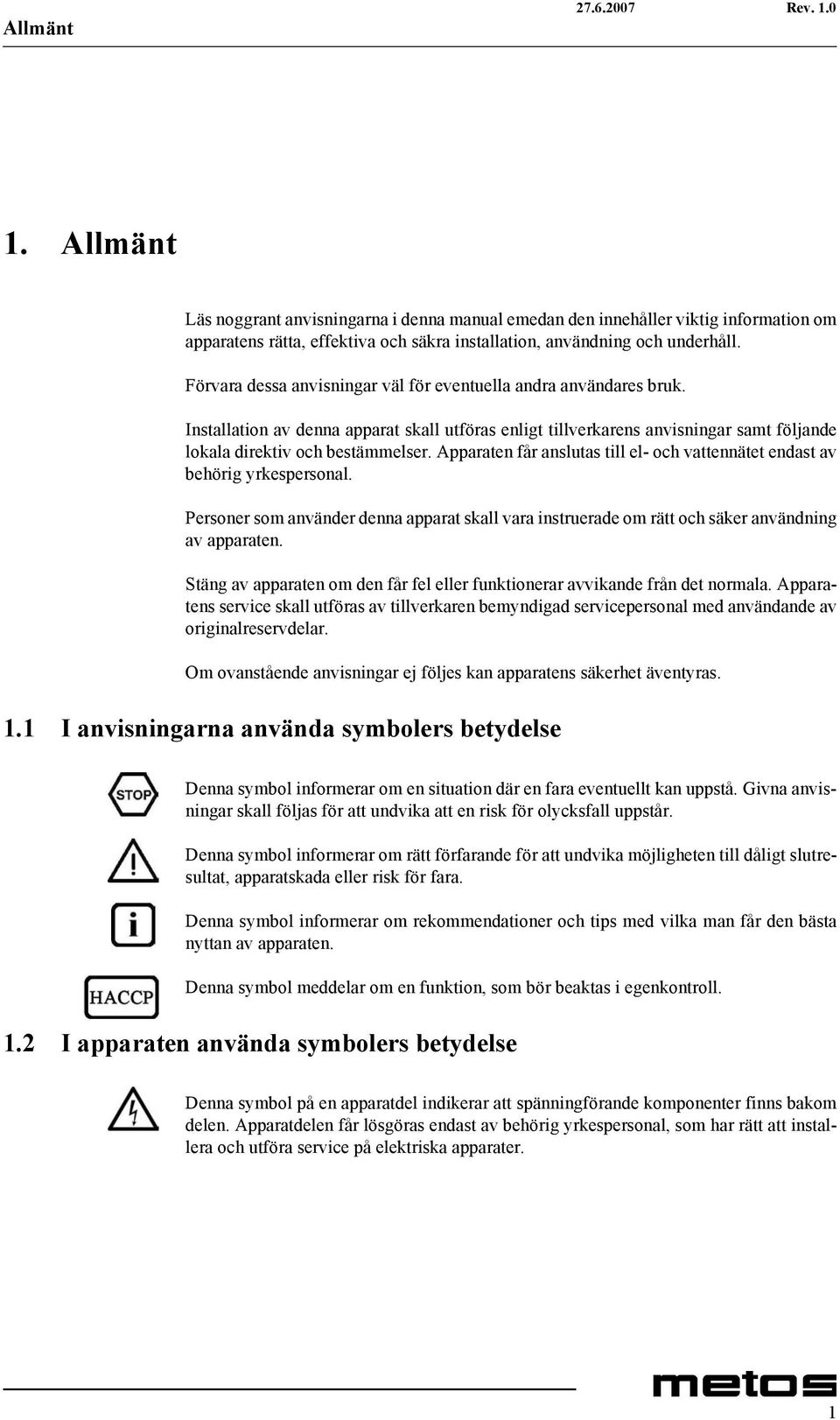 Apparaten får anslutas till el- och vattennätet endast av behörig yrkespersonal. Personer som använder denna apparat skall vara instruerade om rätt och säker användning av apparaten.