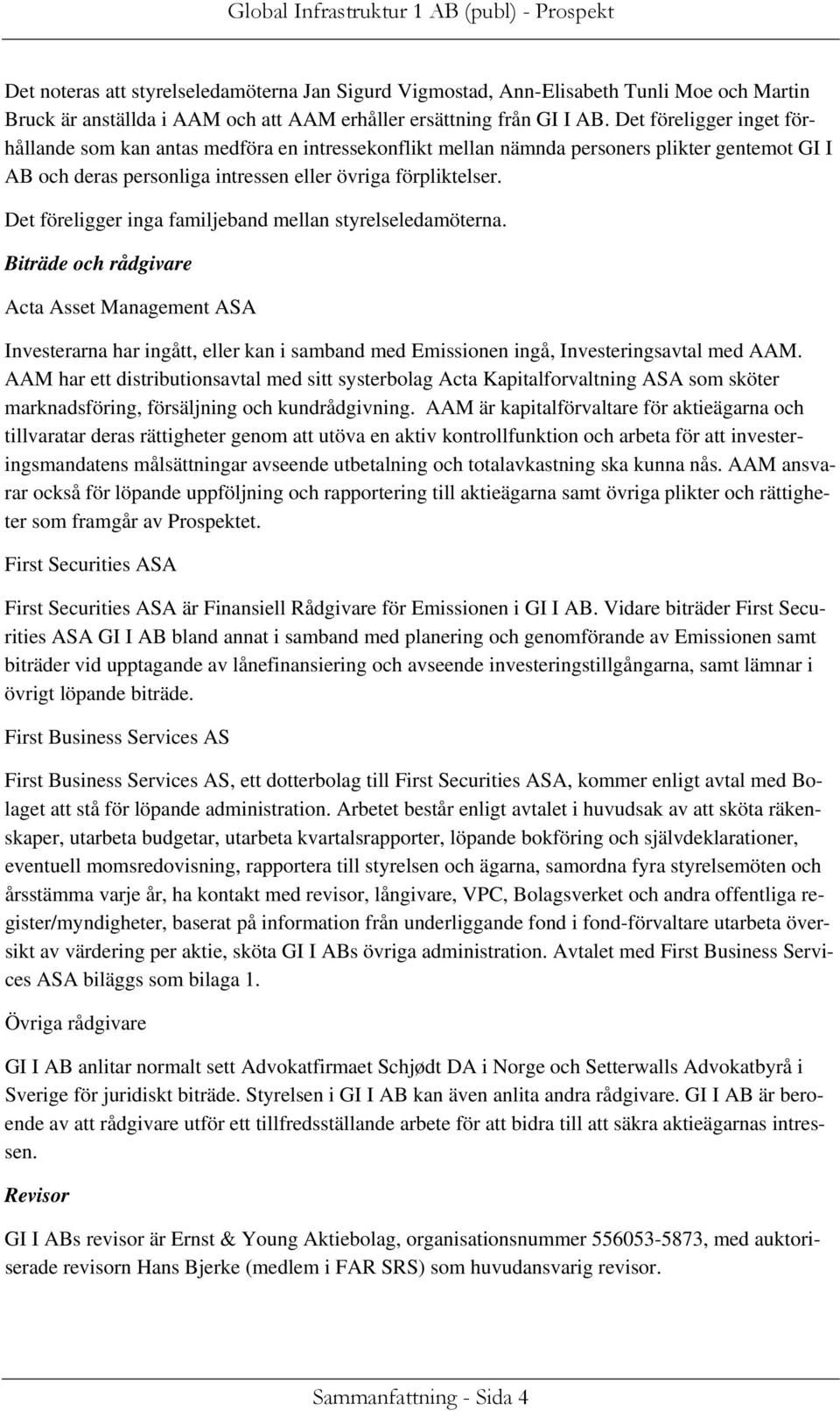 Det föreligger inga familjeband mellan styrelseledamöterna. Biträde och rådgivare Acta Asset Management ASA Investerarna har ingått, eller kan i samband med Emissionen ingå, Investeringsavtal med AAM.