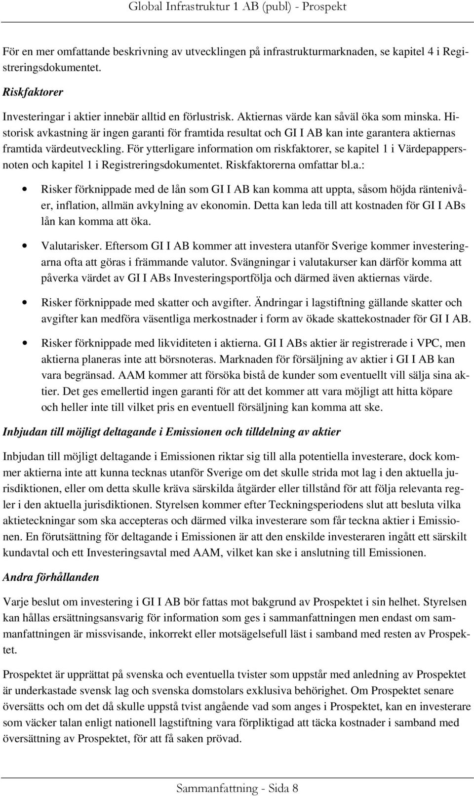 För ytterligare information om riskfaktorer, se kapitel 1 i Värdepappersnoten och kapitel 1 i Registreringsdokumentet. Riskfaktorerna omfattar bl.a.: Risker förknippade med de lån som GI I AB kan komma att uppta, såsom höjda räntenivåer, inflation, allmän avkylning av ekonomin.