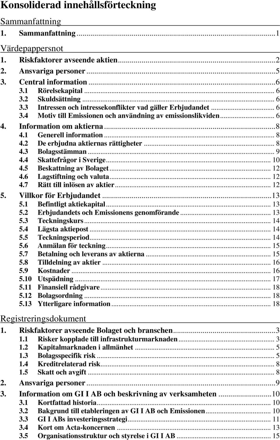 1 Generell information... 8 4.2 De erbjudna aktiernas rättigheter... 8 4.3 Bolagsstämman... 9 4.4 Skattefrågor i Sverige... 10 4.5 Beskattning av Bolaget... 12 4.6 Lagstiftning och valuta... 12 4.7 Rätt till inlösen av aktier.