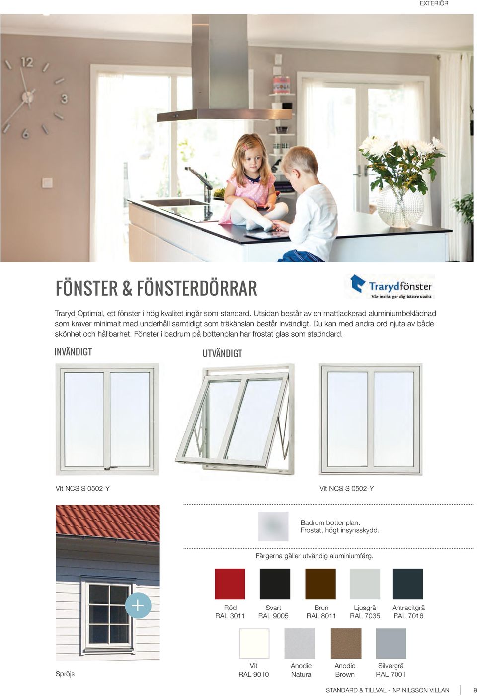Fönster i badrum på bottenplan Utsida har aluminiumbeklädnad frostat glas som stadndard. iniumbeklädnaden i Traryd INVÄNDIGT Optimal finns som standard i tio olika färger.