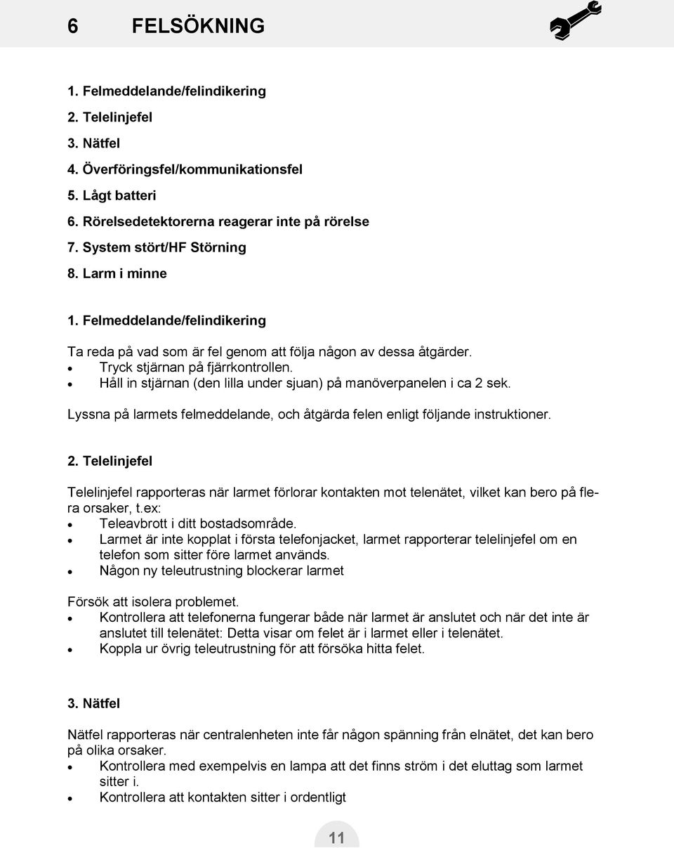 Håll in stjärnan (den lilla under sjuan) på manöverpanelen i ca 2 sek. Lyssna på larmets felmeddelande, och åtgärda felen enligt följande instruktioner. 2. Telelinjefel Telelinjefel rapporteras när larmet förlorar kontakten mot telenätet, vilket kan bero på flera orsaker, t.