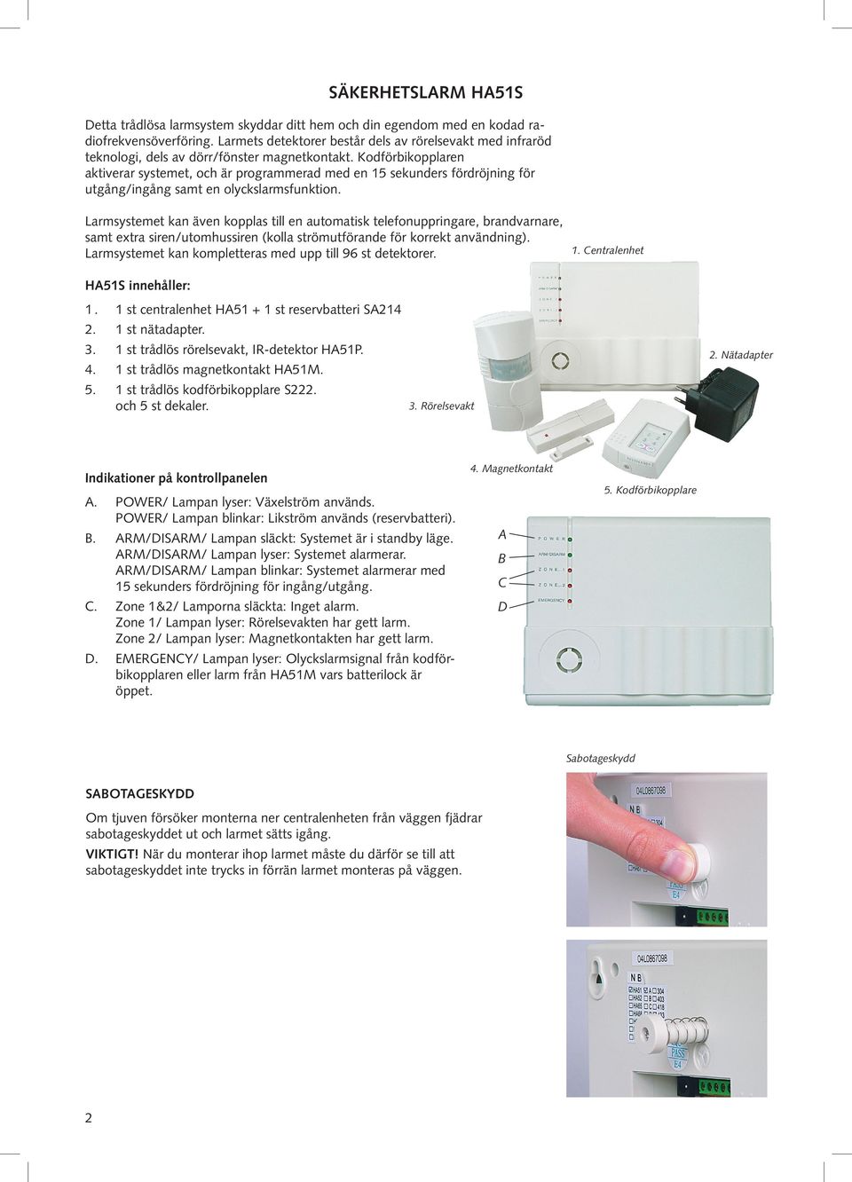 Kodförbikopplaren aktiverar systemet, och är programmerad med en 15 sekunders fördröjning för utgång/ingång samt en olyckslarmsfunktion.