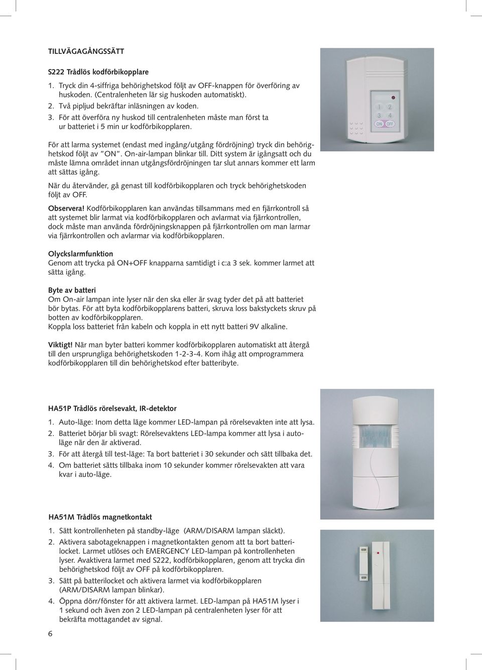 För att larma systemet (endast med ingång/utgång fördröjning) tryck din behörighetskod följt av ON. On-air-lampan blinkar till.