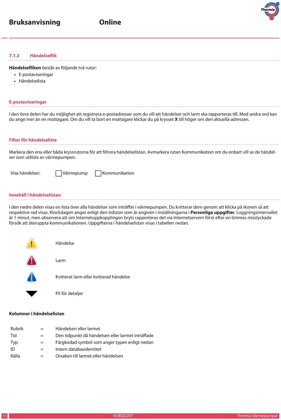 Filter för händelselista Markera den ena eller båda kryssrutorna för att filtrera händelselistan. Avmarkera rutan Kommunikation om du enbart vill se de händelser som utlösts av värmepumpen.