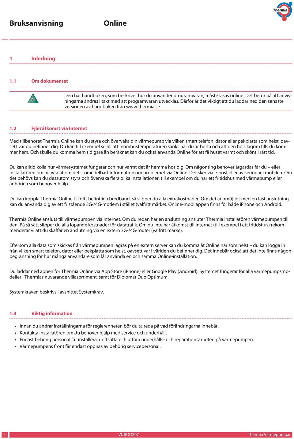 2 Fjärråtkomst via Internet Med tillbehöret Thermia kan du styra och övervaka din värmepump via vilken smart telefon, dator eller pekplatta som helst, oavsett var du befinner dig.