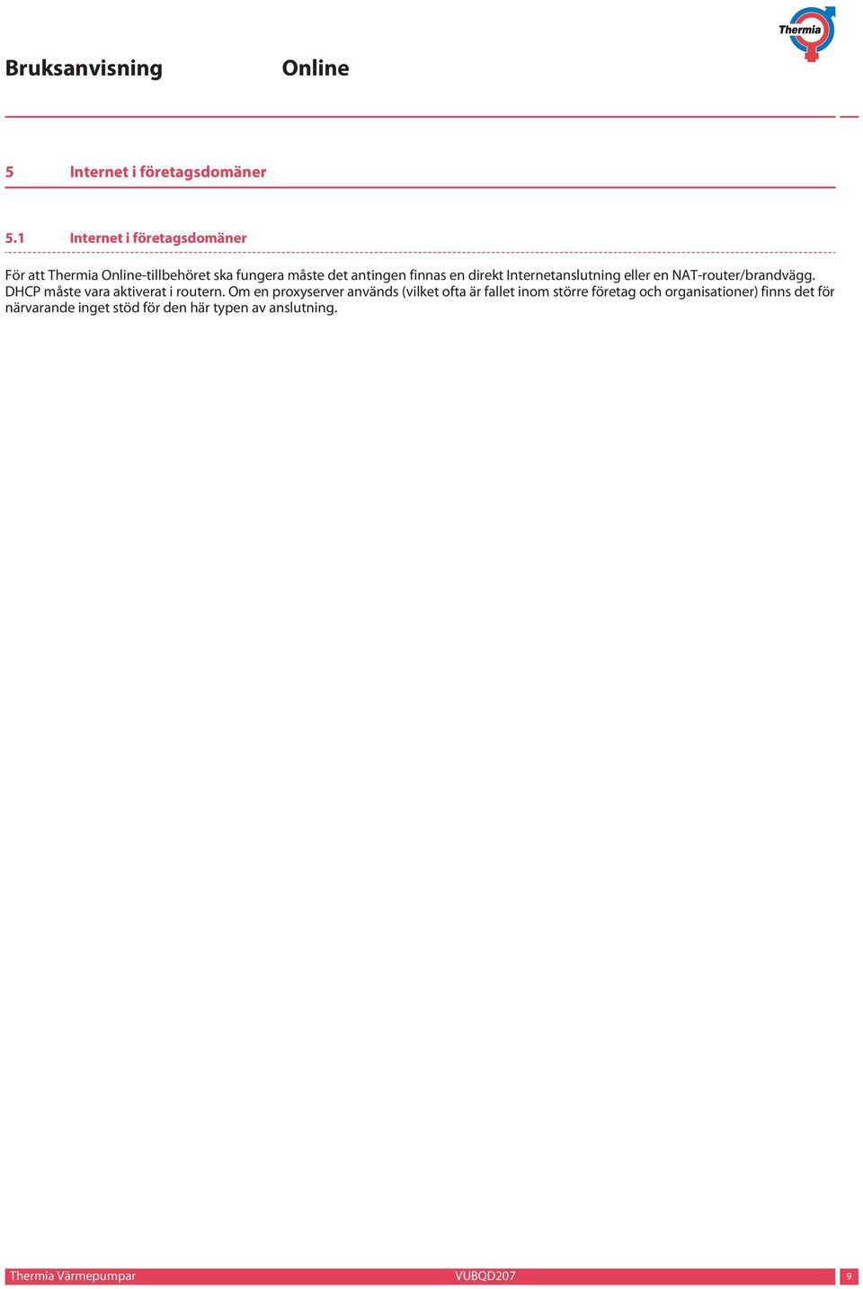 direkt Internetanslutning eller en NAT-router/brandvägg. DHCP måste vara aktiverat i routern.
