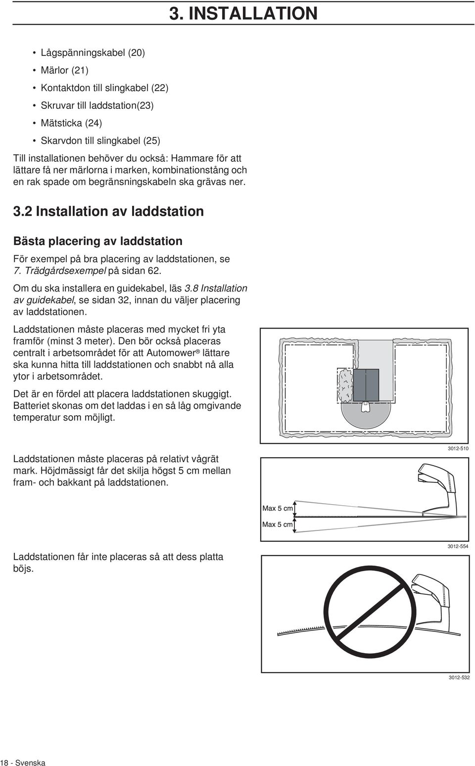 2 Installation av laddstation Bästa placering av laddstation För exempel på bra placering av laddstationen, se 7. Trädgårdsexempel på sidan 62. Om du ska installera en guidekabel, läs 3.