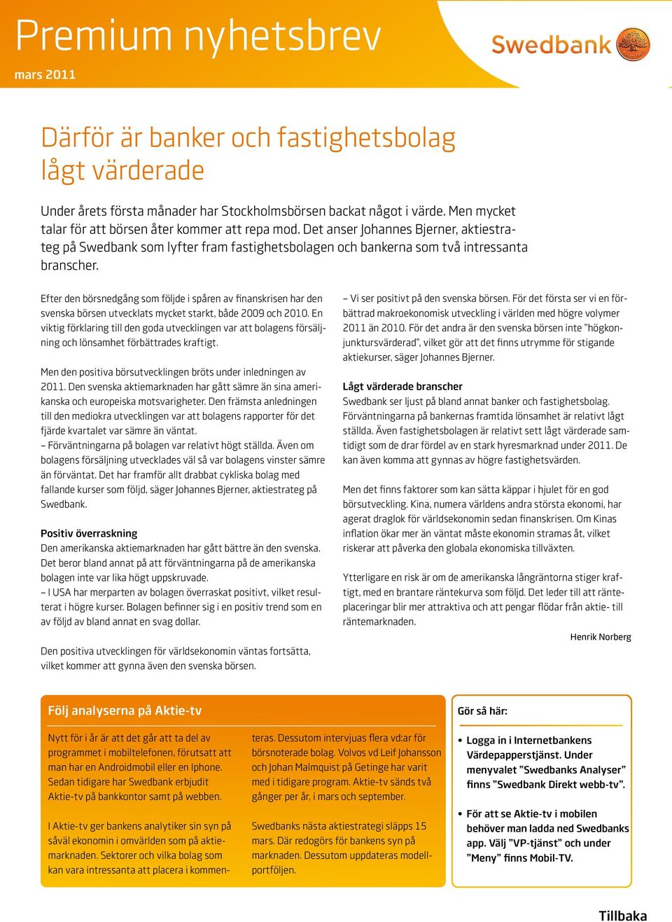 Efter den börsnedgång som följde i spåren av finanskrisen har den svenska börsen utvecklats mycket starkt, både 2009 och 2010.