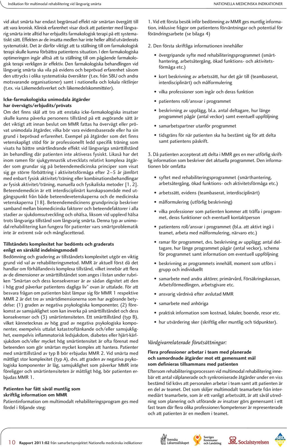 Effekten av de insatta medlen har inte heller alltid utvärderats systematiskt. Det är därför viktigt att ta ställning till om farmakologisk terapi skulle kunna förbättra patientens situation.