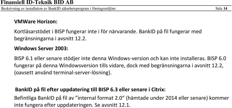 BISP 6.0 fungerar på denna Windowsversion tills vidare, dock med begränsningarna i avsnitt 12.2, (oavsett använd terminal-server-lösning).