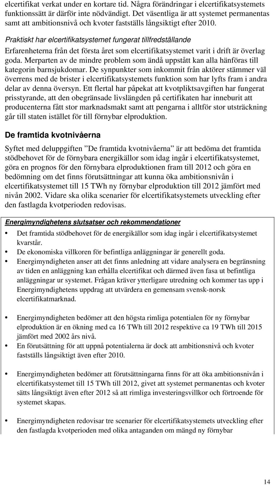 Praktiskt har elcertifikatsystemet fungerat tillfredställande Erfarenheterna från det första året som elcertifikatsystemet varit i drift är överlag goda.