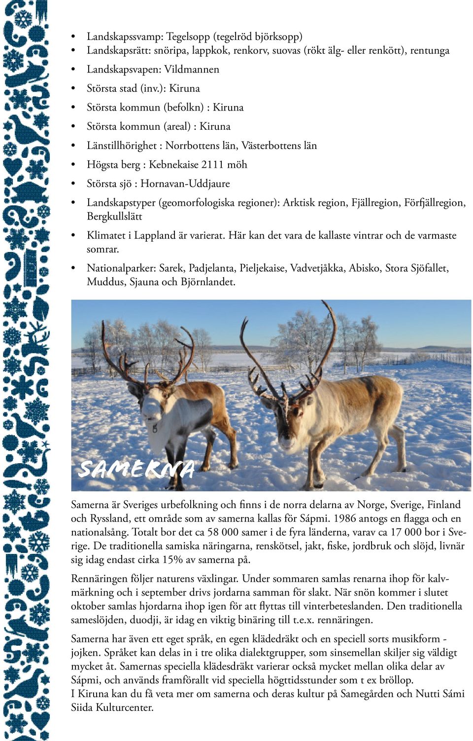 Landskapstyper (geomorfologiska regioner): Arktisk region, Fjällregion, Förfjällregion, Bergkullslätt Klimatet i Lappland är varierat. Här kan det vara de kallaste vintrar och de varmaste somrar.