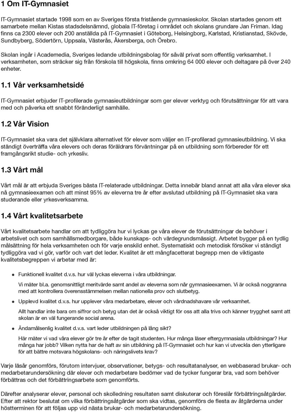 Idag finns ca 2300 elever och 200 anställda på IT-Gymnasiet i Göteborg, Helsingborg, Karlstad, Kristianstad, Skövde, Sundbyberg, Södertörn, Uppsala, Västerås, Åkersberga, och Örebro.