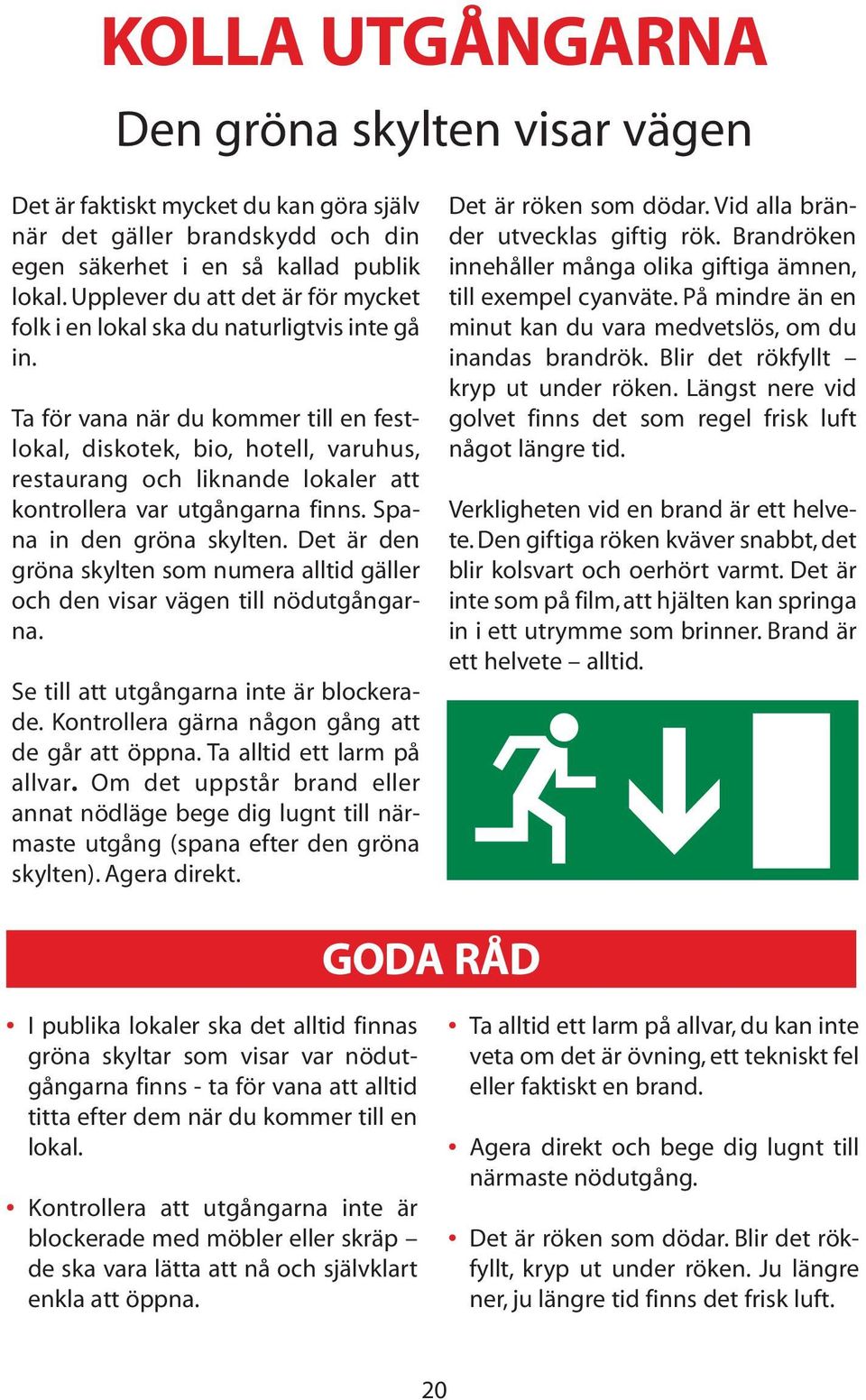 Ta för vana när du kommer till en festlokal, diskotek, bio, hotell, varuhus, restaurang och liknande lokaler att kontrollera var utgångarna finns. Spana in den gröna skylten.