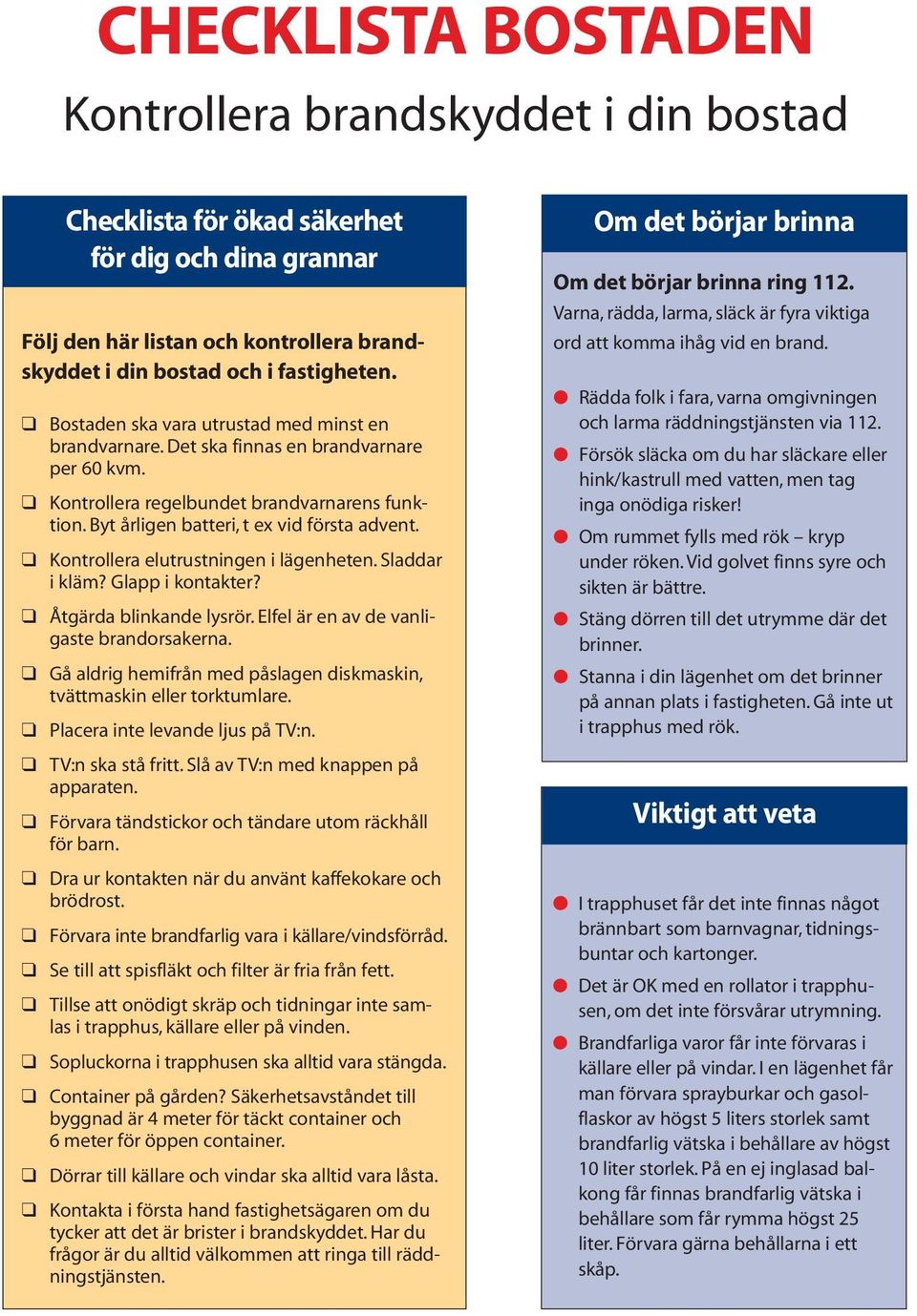 Kontrollera elutrustningen i lägenheten. Sladdar i kläm? Glapp i kontakter? Åtgärda blinkande lysrör. Elfel är en av de vanligaste brandorsakerna.