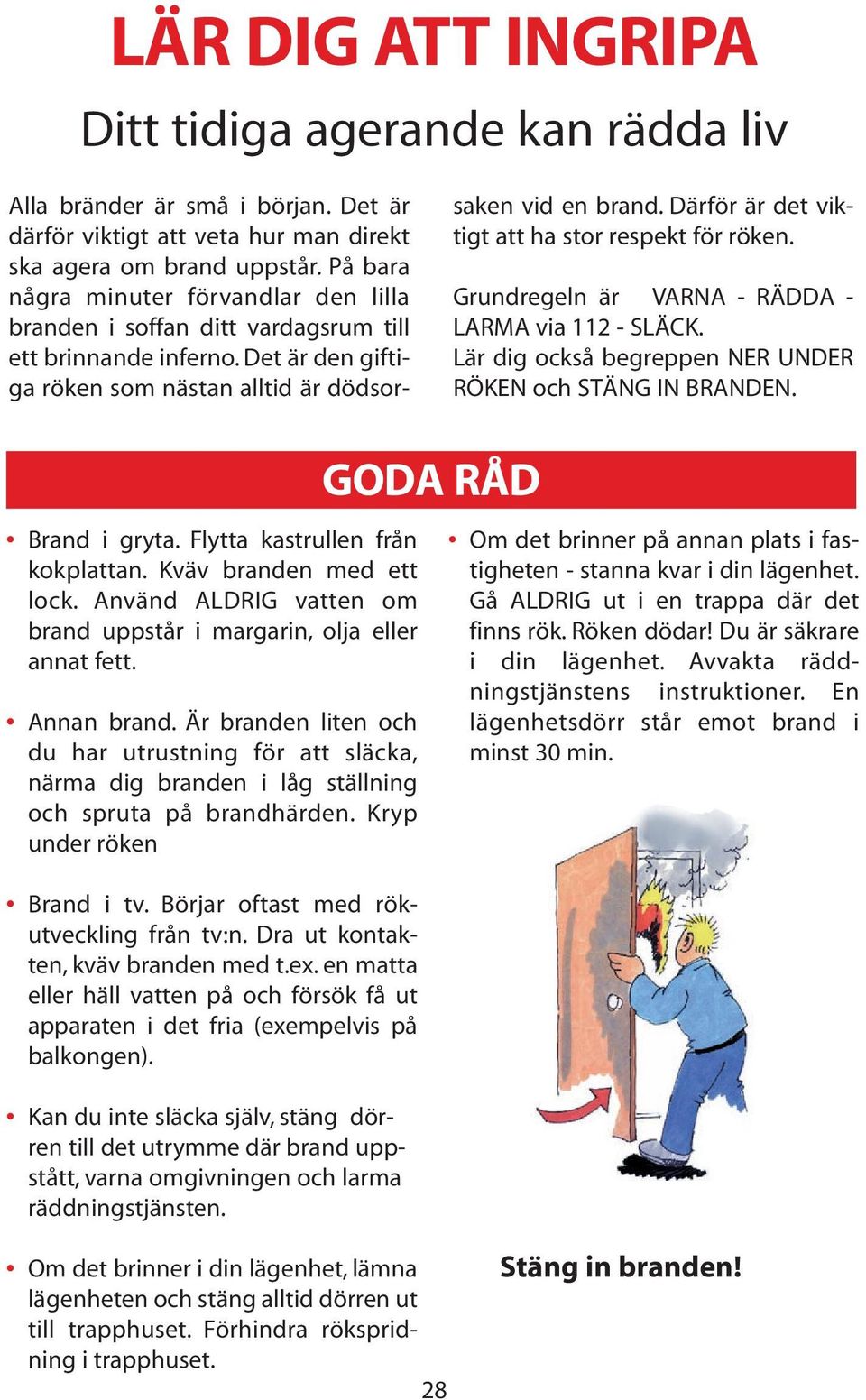 Därför är det viktigt att ha stor respekt för röken. Grundregeln är VARNA - RÄDDA - LARMA via 112 - SLÄCK. Lär dig också begreppen NER UNDER RÖKEN och STÄNG IN BRANDEN. Brand i gryta.