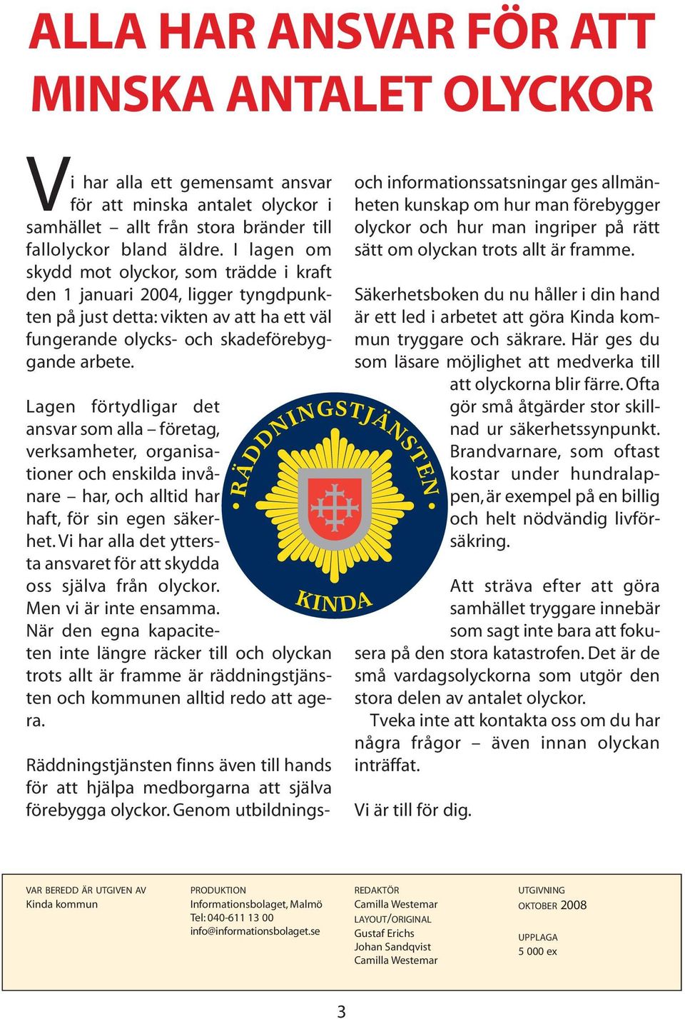 Lagen förtydligar det ansvar som alla företag, verksamheter, organisationer och enskilda invånare har, och alltid har haft, för sin egen säkerhet.