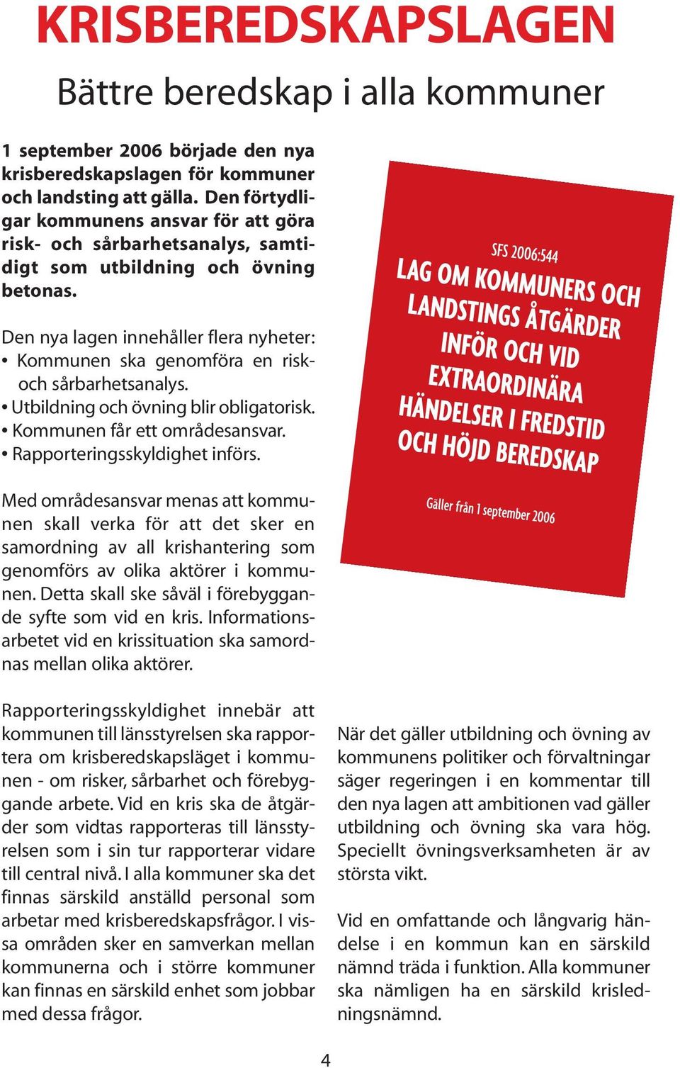 Den nya lagen innehåller flera nyheter: Kommunen ska genomföra en riskoch sårbarhetsanalys. Utbildning och övning blir obligatorisk. Kommunen får ett områdesansvar. Rapporteringsskyldighet införs.