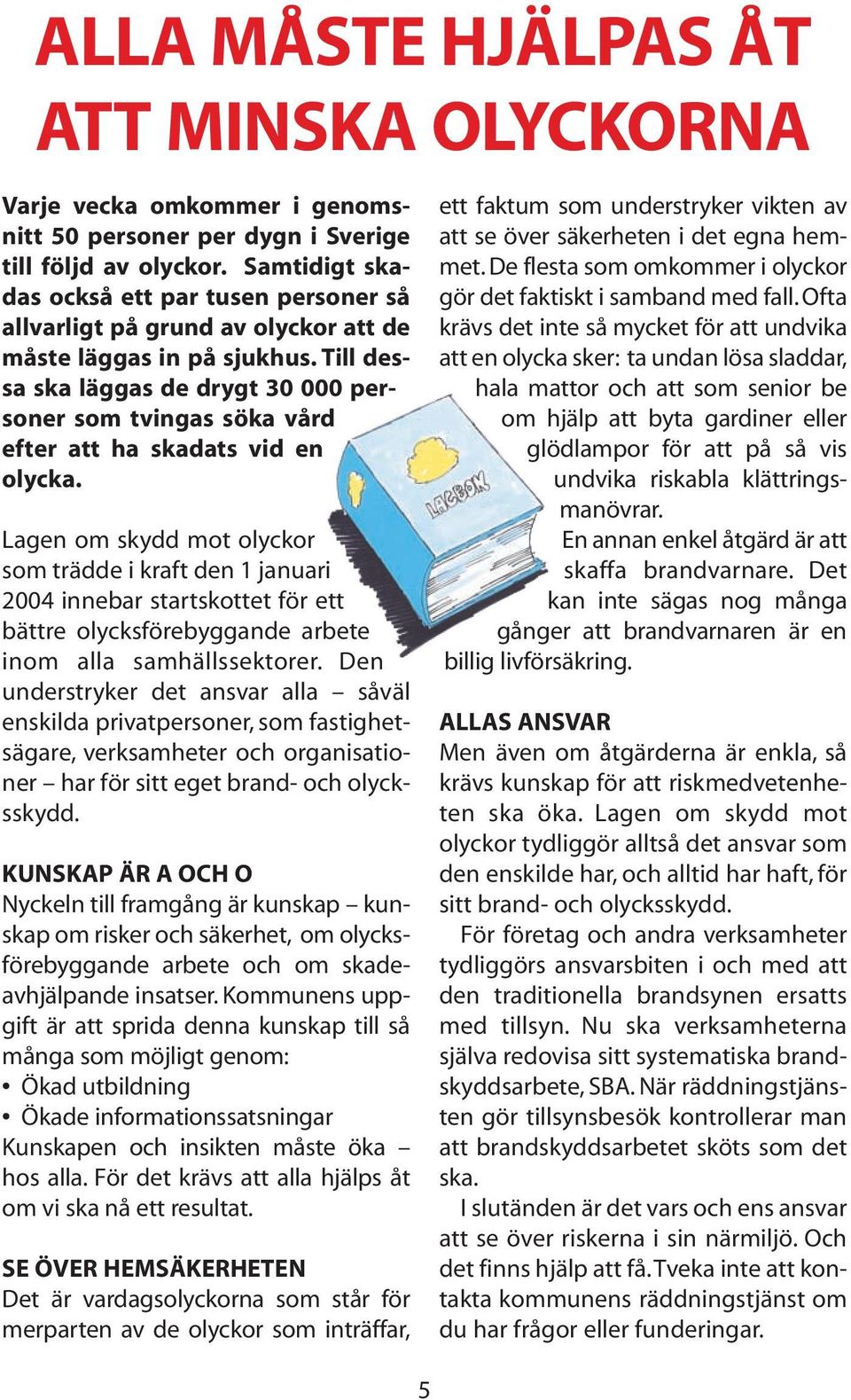Till dessa ska läggas de drygt 30 000 personer som tvingas söka vård efter att ha skadats vid en olycka.