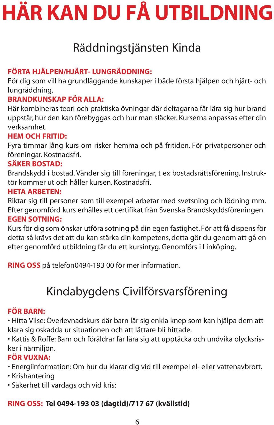 HEM OCH FRITID: Fyra timmar lång kurs om risker hemma och på fritiden. För privatpersoner och föreningar. Kostnadsfri. SÄKER BOSTAD: Brandskydd i bostad.
