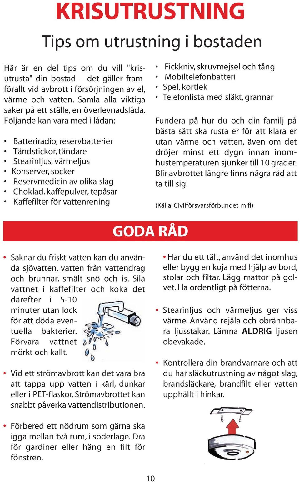 Följande kan vara med i lådan: Batteriradio, reservbatterier Tändstickor, tändare Stearinljus, värmeljus Konserver, socker Reservmedicin av olika slag Choklad, kaffepulver, tepåsar Kaffefilter för