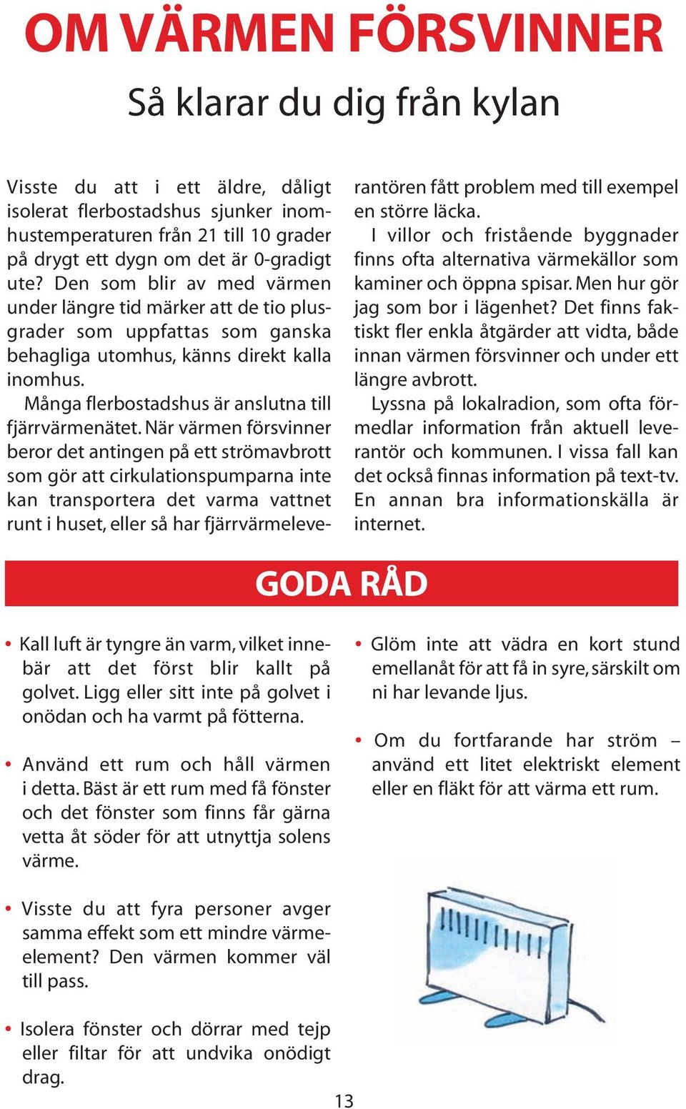 När värmen försvinner beror det antingen på ett strömavbrott som gör att cirkulationspumparna inte kan transportera det varma vattnet runt i huset, eller så har fjärrvärmeleverantören fått problem