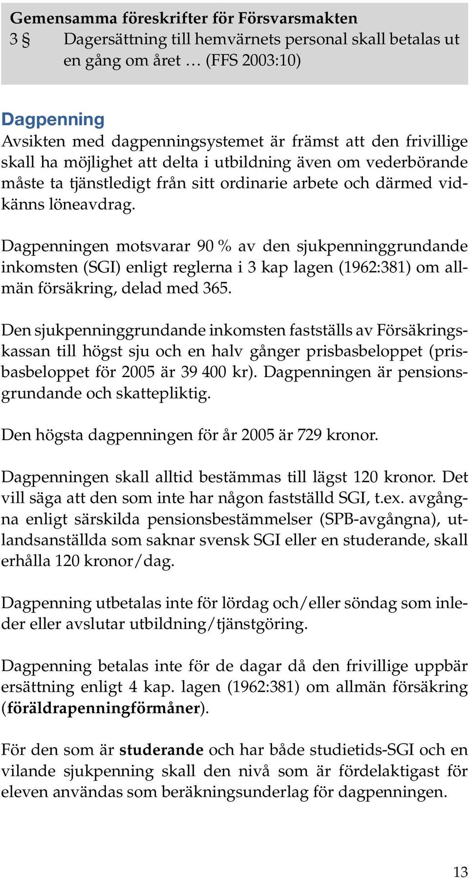 Dagpenningen motsvarar 90 % av den sjukpenninggrundande inkomsten (SGI) enligt reglerna i 3 kap lagen (1962:381) om allmän försäkring, delad med 365.