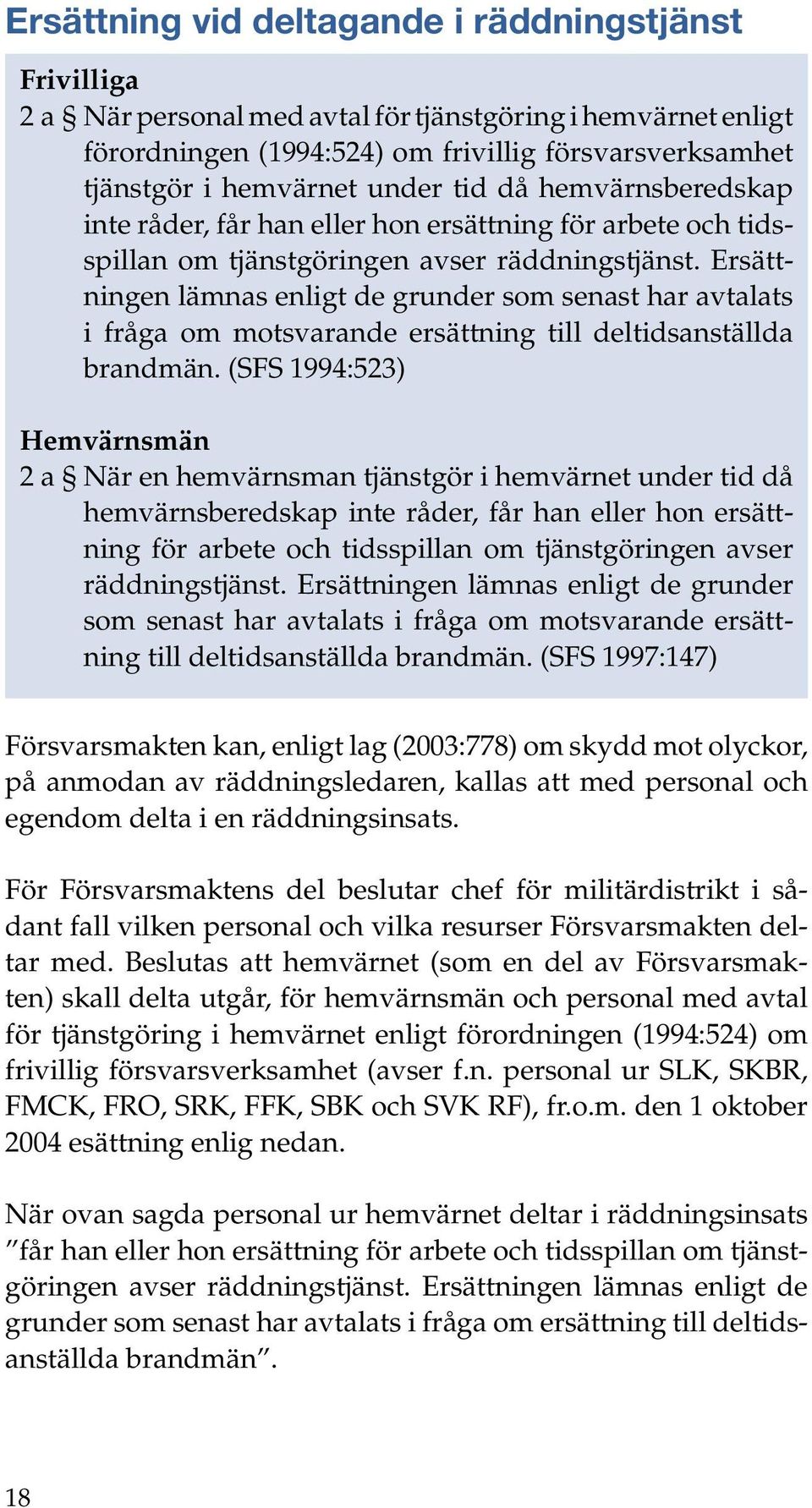 Ersättningen lämnas enligt de grunder som senast har avtalats i fråga om motsvarande ersättning till deltidsanställda brandmän.