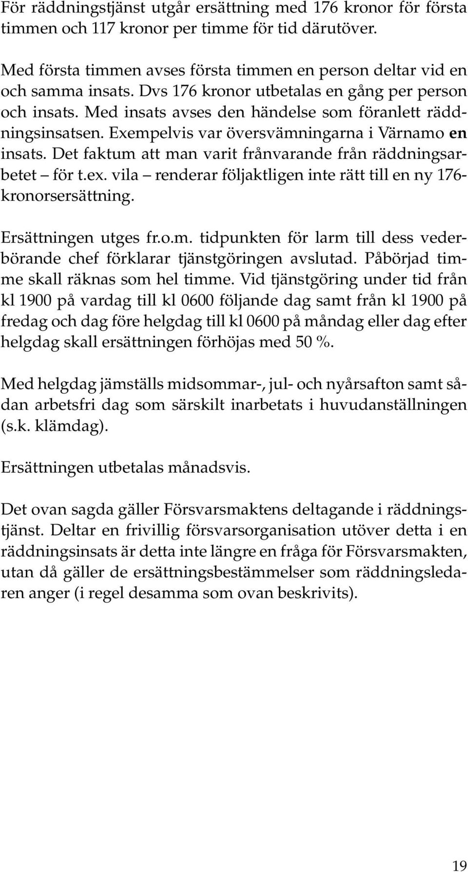 Det faktum att man varit frånvarande från räddningsarbetet för t.ex. vila renderar följaktligen inte rätt till en ny 176- kronorsersättning. Ersättningen utges fr.o.m. tidpunkten för larm till dess vederbörande chef förklarar tjänstgöringen avslutad.