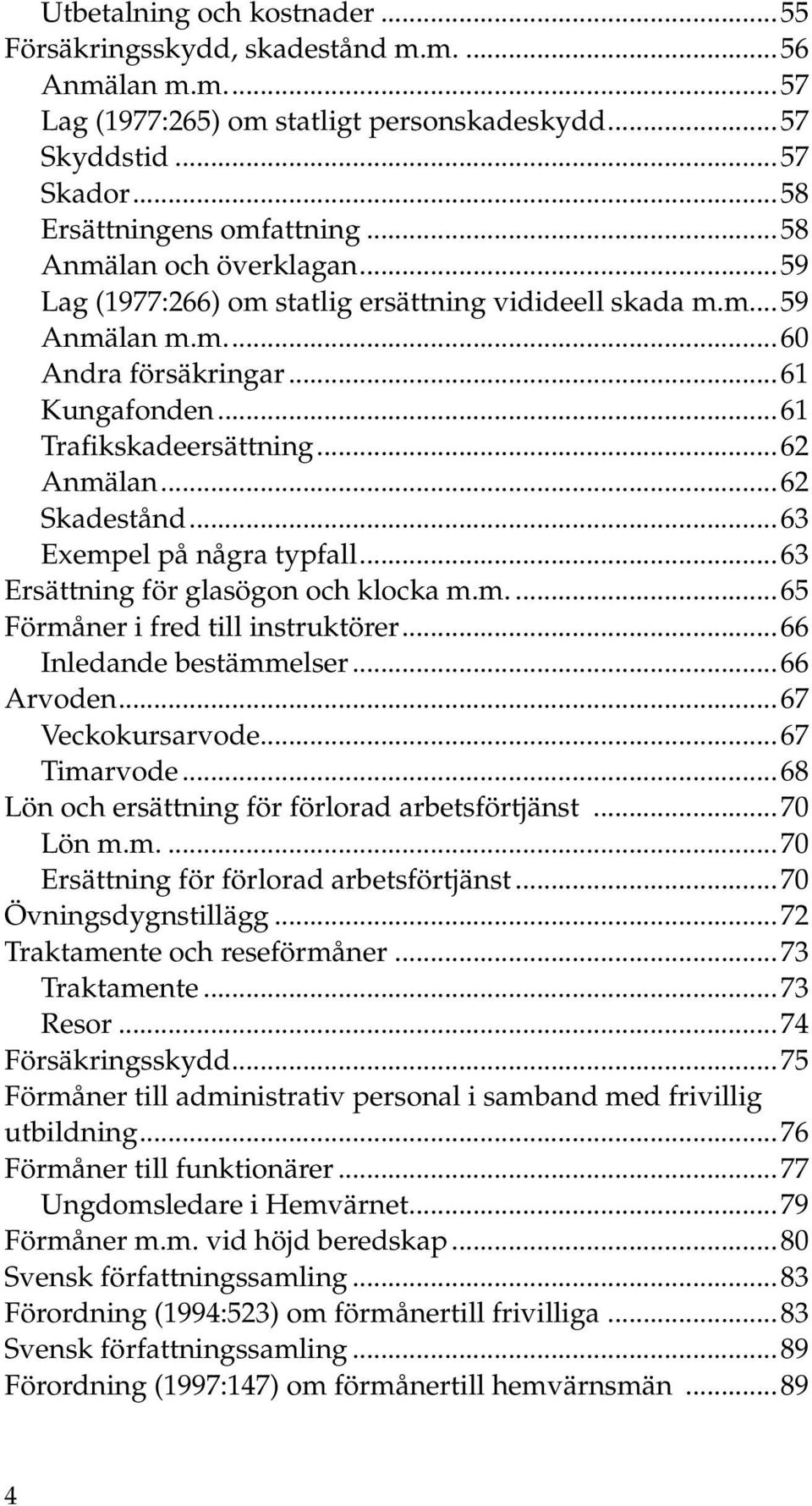 ..62 Skadestånd...63 Exempel på några typfall...63 Ersättning för glasögon och klocka m.m....65 Förmåner i fred till instruktörer...66 Inledande bestämmelser...66 Arvoden...67 Veckokursarvode.
