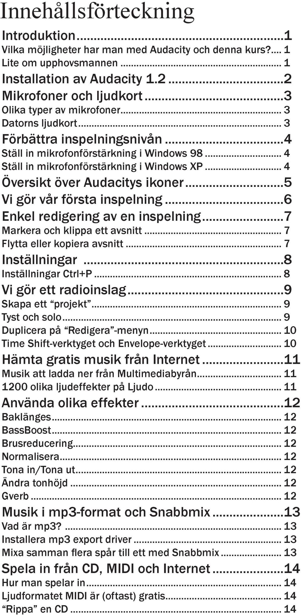 .. 4 Översikt över Audacitys ikoner...5 Vi gör vår första inspelning...6 Enkel redigering av en inspelning...7 Markera och klippa ett avsnitt... 7 Flytta eller kopiera avsnitt... 7 Inställningar.