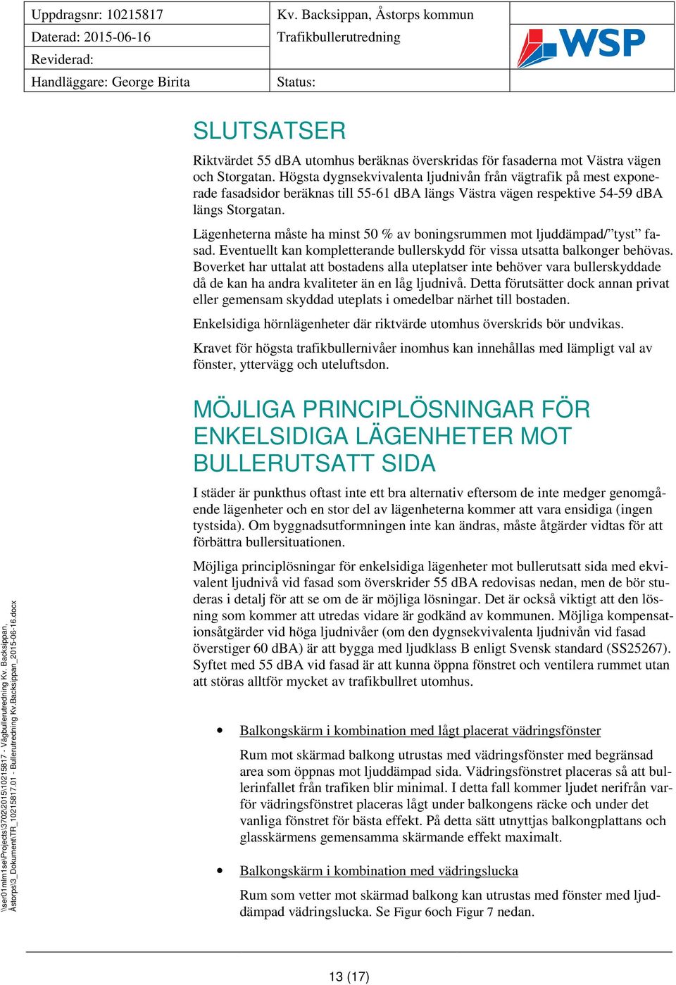 Lägenheterna måste ha minst 50 % av boningsrummen mot ljuddämpad/ tyst fasad. Eventuellt kan kompletterande bullerskydd för vissa utsatta balkonger behövas.
