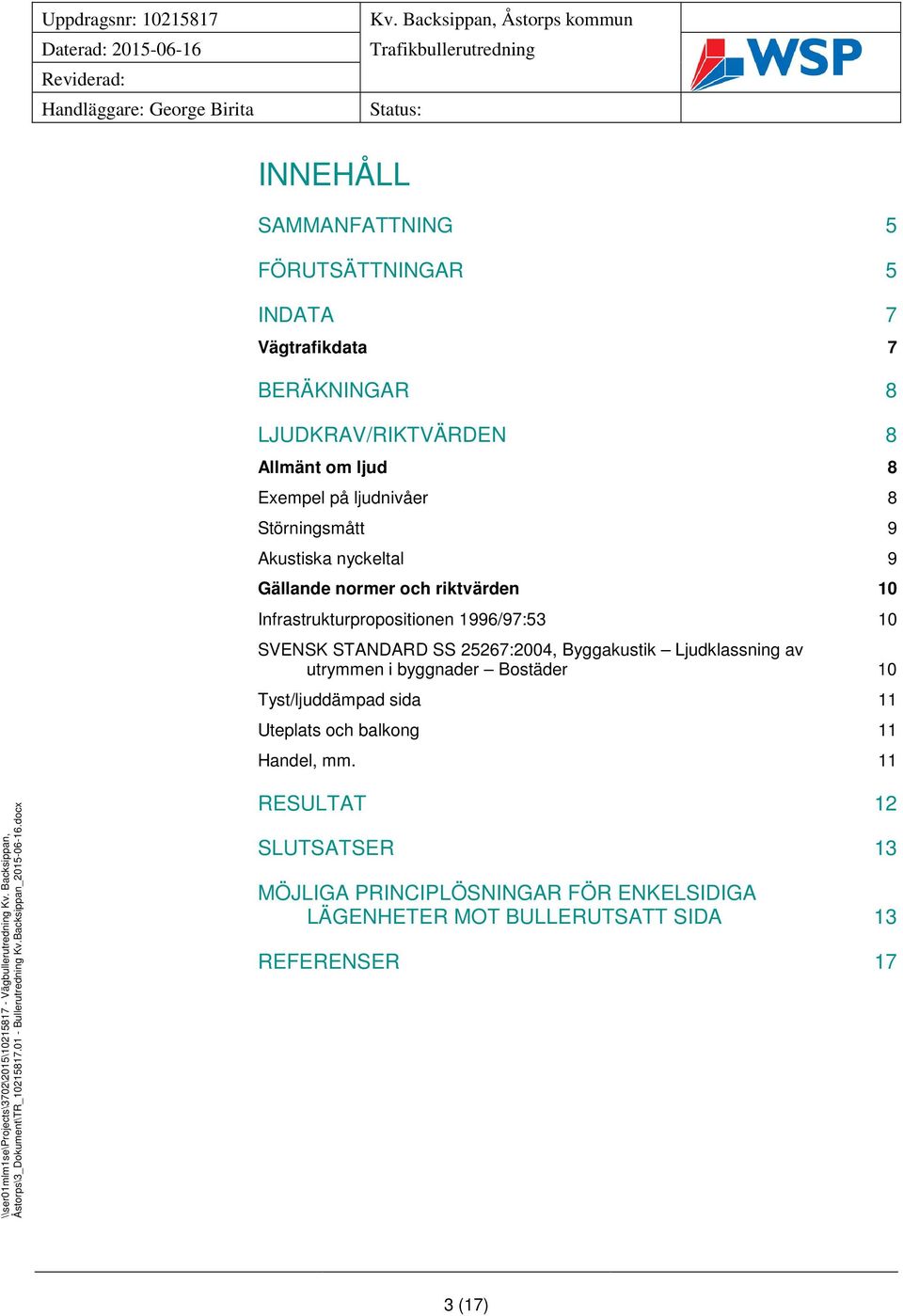 STANDARD SS 25267:2004, Byggakustik Ljudklassning av utrymmen i byggnader Bostäder 10 Tyst/ljuddämpad sida 11 Uteplats och balkong 11