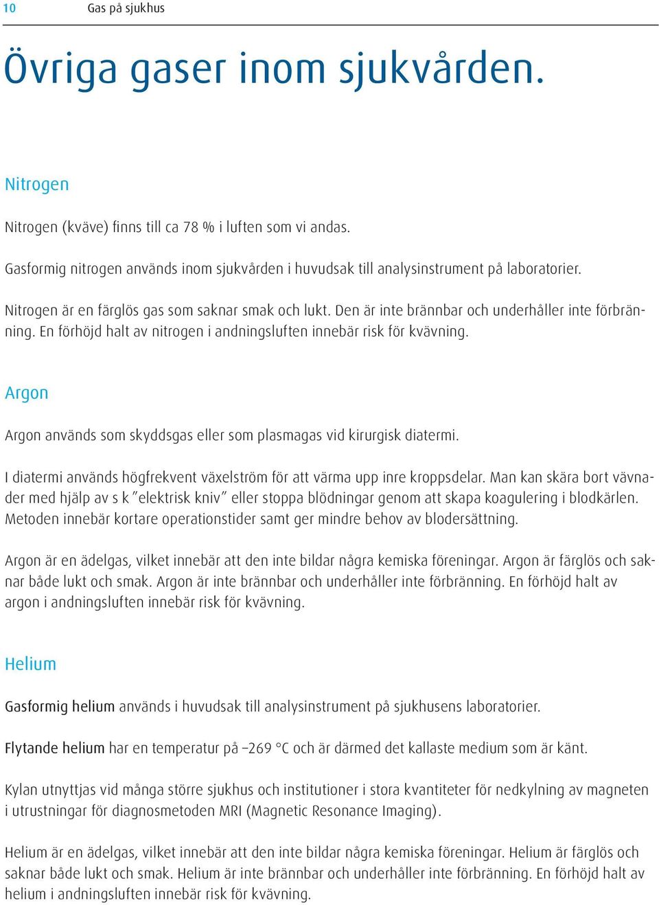 En förhöjd halt av nitrogen i andningsluften innebär risk för kvävning. Argon Argon används som skyddsgas eller som plasmagas vid kirurgisk diatermi.