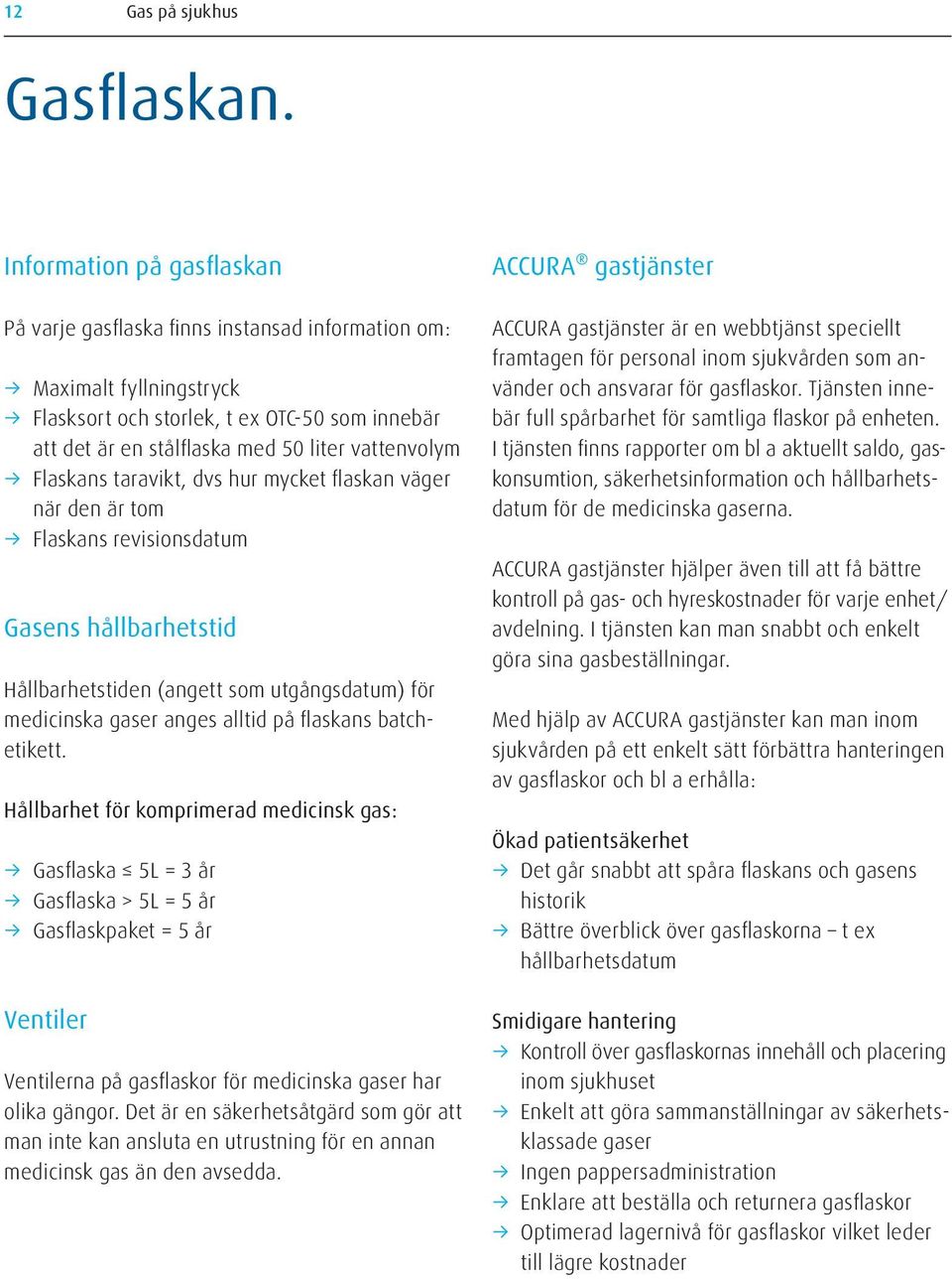 Flaskans taravikt, dvs hur mycket flaskan väger när den är tom Flaskans revisionsdatum Gasens hållbarhetstid Hållbarhetstiden (angett som utgångsdatum) för medicinska gaser anges alltid på flaskans