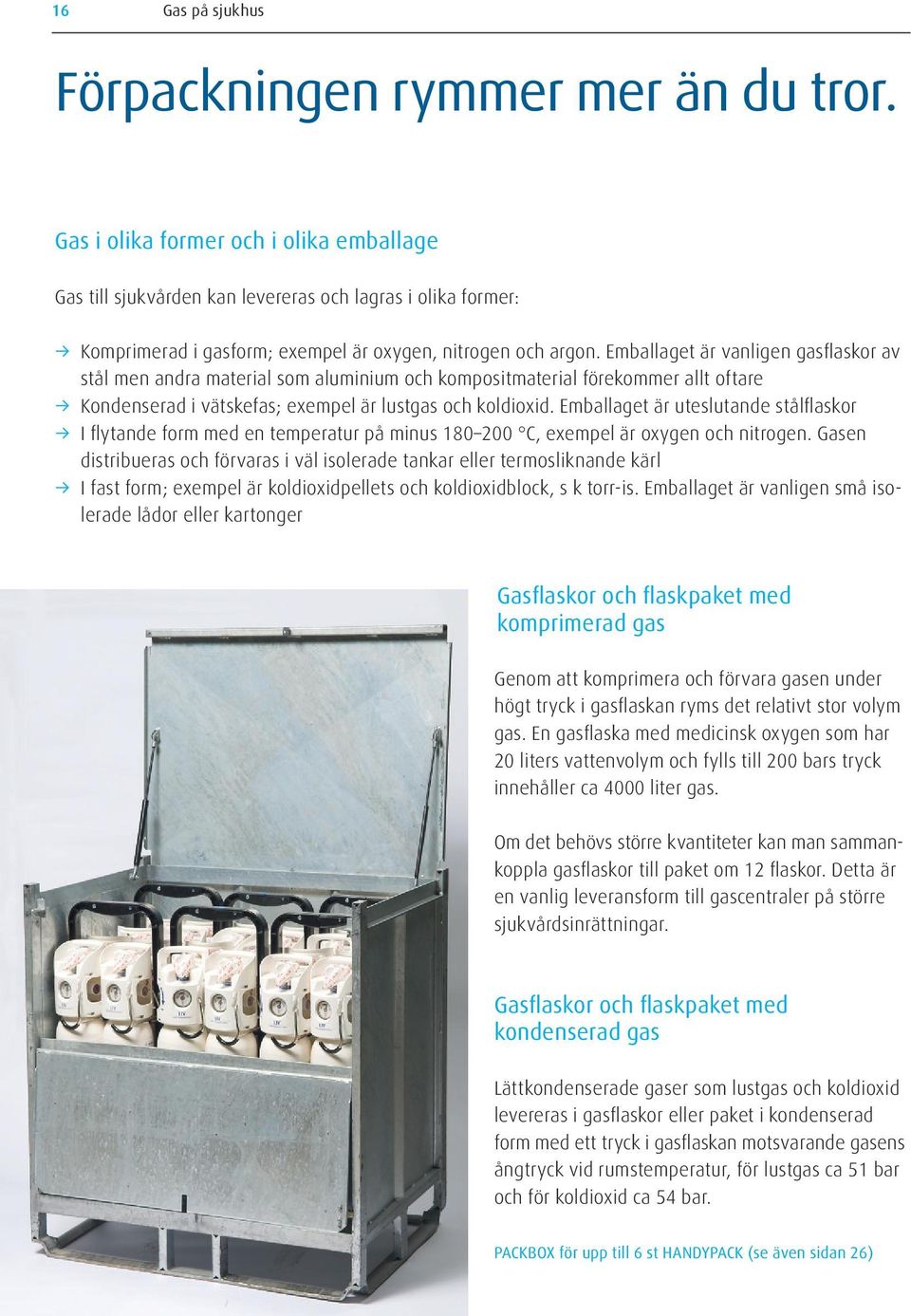Emballaget är vanligen gasflaskor av stål men andra material som aluminium och kompositmaterial förekommer allt oftare Kondenserad i vätskefas; exempel är lustgas och koldioxid.