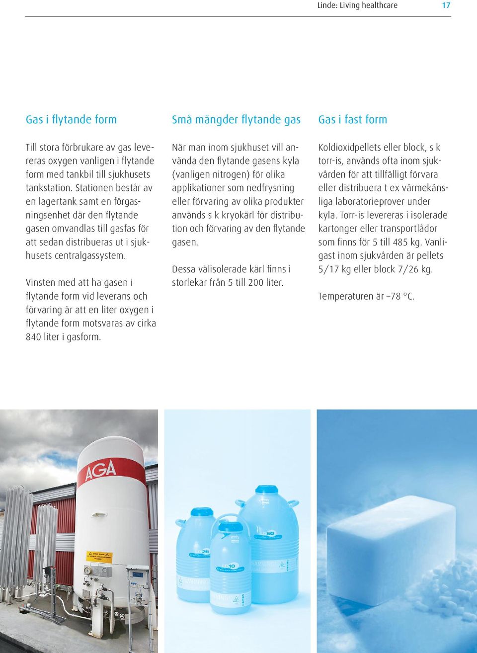 Vinsten med att ha gasen i flytande form vid leverans och förvaring är att en liter oxygen i flytande form motsvaras av cirka 840 liter i gasform.