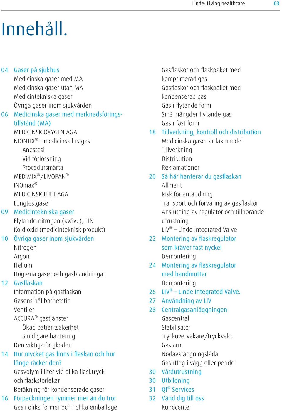 NIONTIX medicinsk lustgas Anestesi Vid förlossning Procedursmärta MEDIMIX /LIVOPAN INOmax MEDICINSK LUFT AGA Lungtestgaser 09 Medicintekniska gaser Flytande nitrogen (kväve), LIN Koldioxid