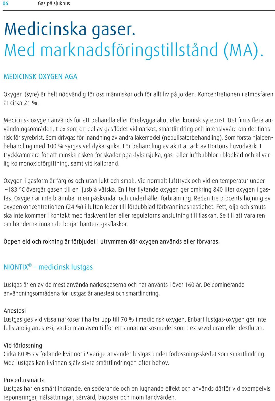 Det finns flera användningsområden, t ex som en del av gasflödet vid narkos, smärtlindring och intensivvård om det finns risk för syrebrist.