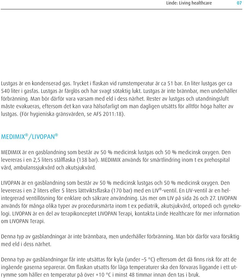 Rester av lustgas och utandningsluft måste evakueras, eftersom det kan vara hälsofarligt om man dagligen utsätts för alltför höga halter av lustgas. (För hygieniska gränsvärden, se AFS 2011:18).