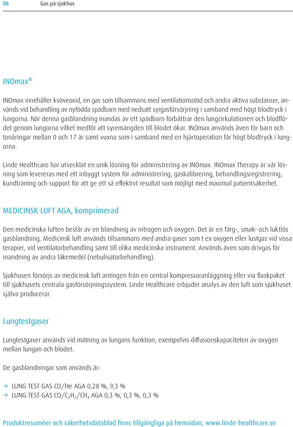 INOmax används även för barn och tonåringar mellan 0 och 17 år samt vuxna som i samband med en hjärtoperation får högt blodtryck i lungorna.