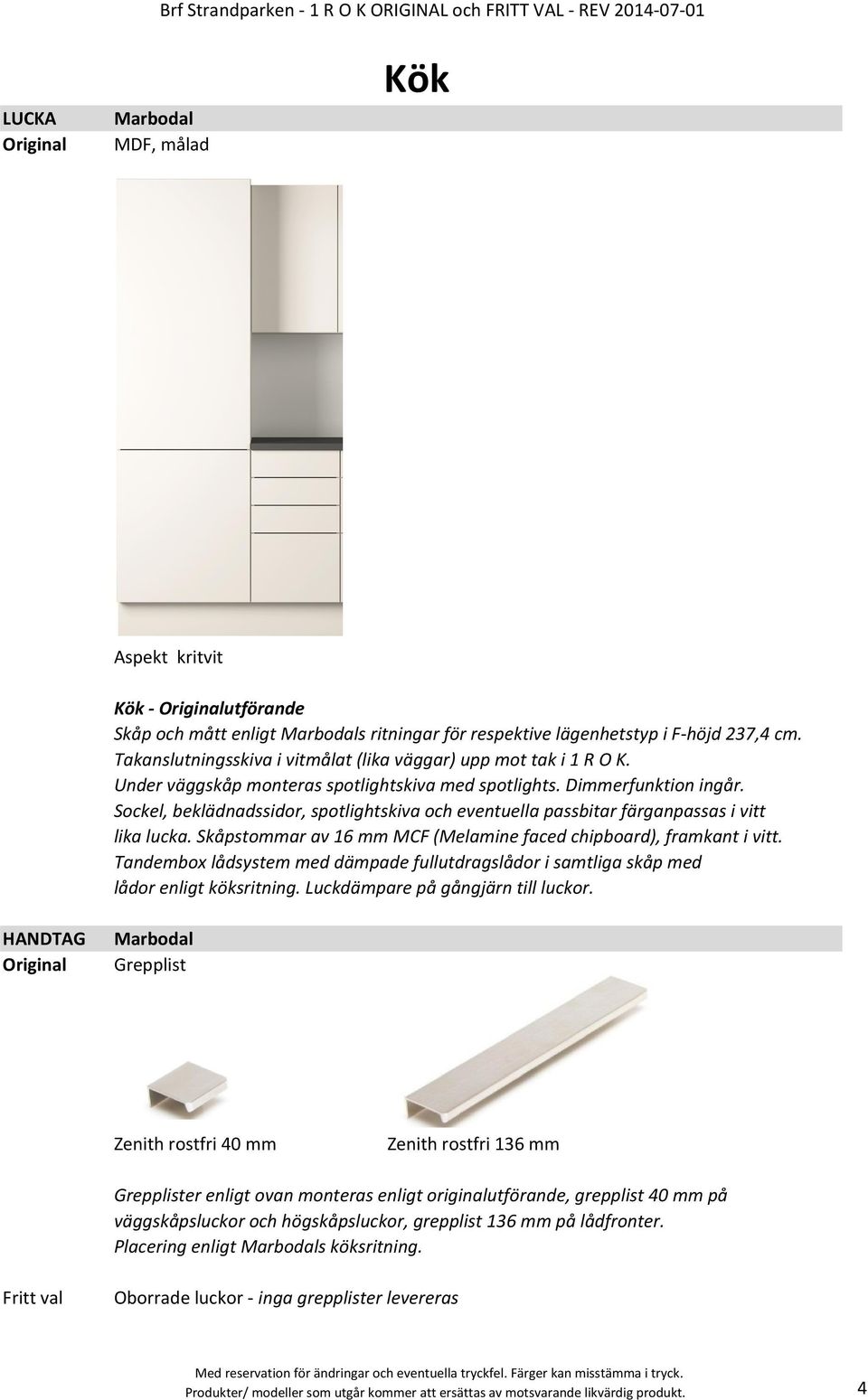 Sockel, beklädnadssidor, spotlightskiva och eventuella passbitar färganpassas i vitt lika lucka. Skåpstommar av 16 mm MCF (Melamine faced chipboard), framkant i vitt.