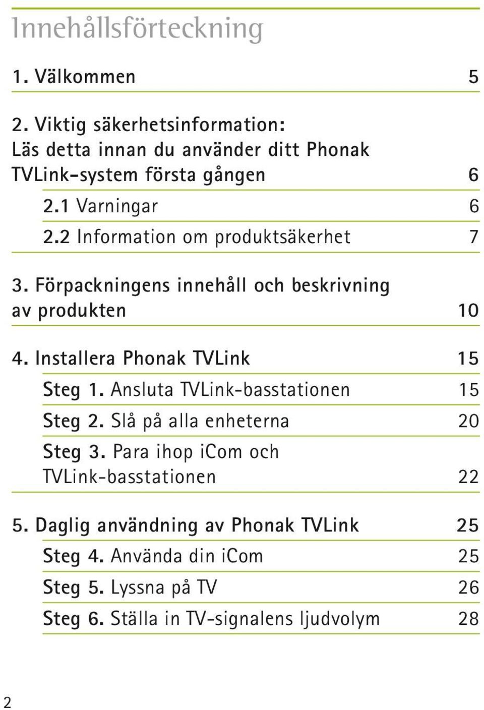 2 Information om produktsäkerhet 7 3. Förpackningens innehåll och beskrivning av produkten 10 4. Installera Phonak TVLink 15 Steg 1.