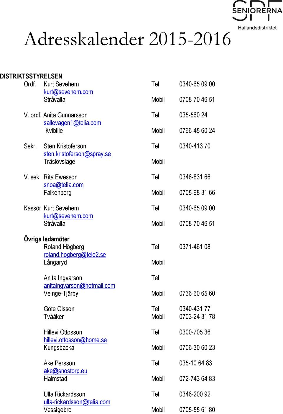 com Falkenberg 0705-98 31 66 Kassör Kurt Sevehem Tel 0340-65 09 00 kurt@sevehem.com Stråvalla 0708-70 46 51 Övriga ledamöter Roland Högberg Tel 0371-461 08 roland.hogberg@tele2.