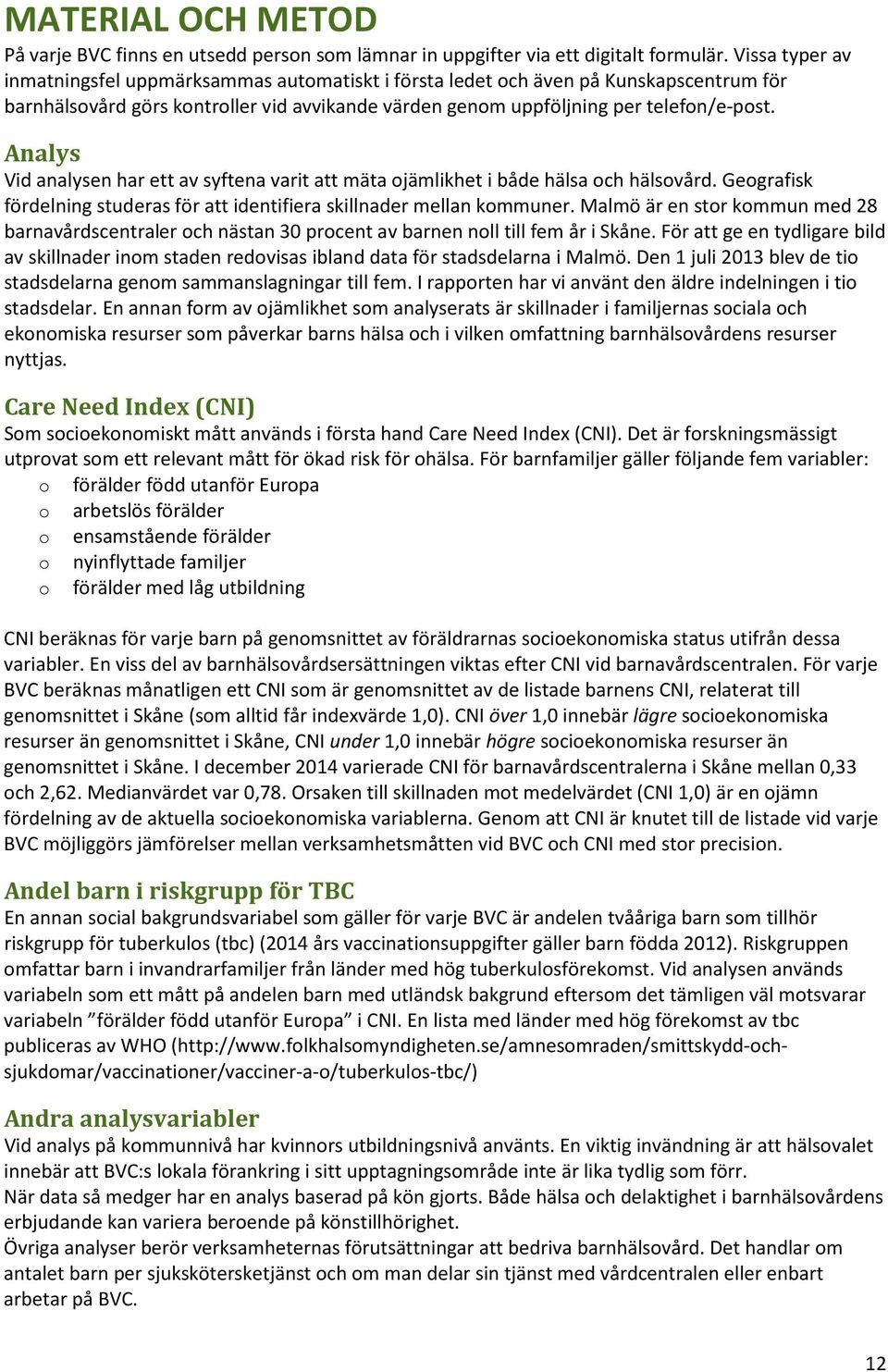 Analys Vid analysen har ett av syftena varit att mäta ojämlikhet i både hälsa och hälsovård. Geografisk fördelning studeras för att identifiera skillnader mellan kommuner.