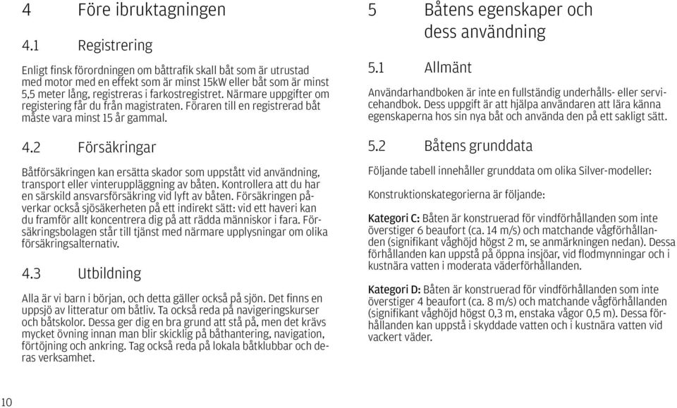 Närmare uppgifter om registering får du från magistraten. Föraren till en registrerad båt måste vara minst 15 år gammal. 4.