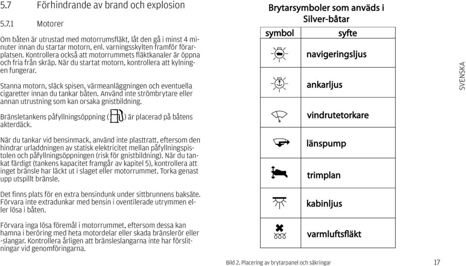 Stanna motorn, släck spisen, värmeanläggningen och eventuella cigaretter innan du tankar båten. Använd inte strömbrytare eller annan utrustning som kan orsaka gnistbildning.