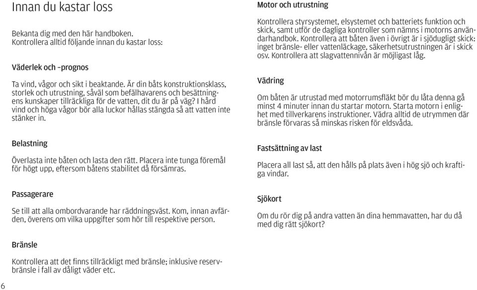 I hård vind och höga vågor bör alla luckor hållas stängda så att vatten inte stänker in. Belastning Överlasta inte båten och lasta den rätt.