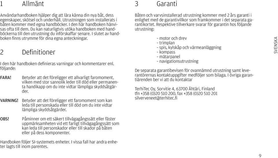 I slutet av handboken finns utrymme för dina egna anteckningar. 2 Definitioner I den här handboken definieras varningar och kommentarer enl. följande: FARA!